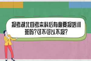 报考湖北自考本科后有必要报培训班吗？可不可以不报？