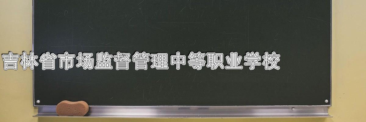 吉林省市场监督管理中等职业学校