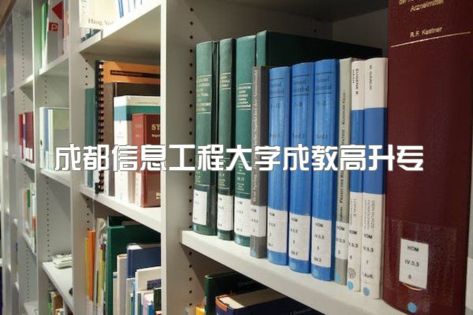 2023年成都信息工程大学函授高升专两年能否毕业、好考吗，考试内容有哪些