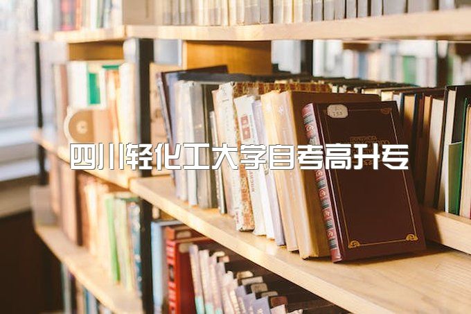 2023年四川轻化工大学自学考试高升专有哪些专业、可以包过吗