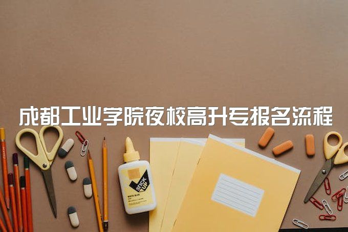 2023年成都工业学院夜校高升专报名流程有哪些、最好的专业是哪个