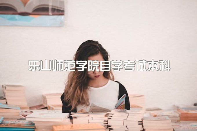 2023年乐山师范学院自学考试本科怎么才能顺利拿到毕业证、有学位证吗