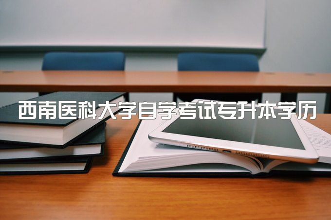 2023年西南医科大学自学考试专升本学历需要多少钱、能报名站点有哪些