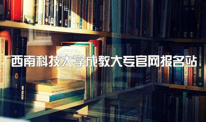 2023年西南科技大学成教大专官网报名站点、有哪些课程可以免试