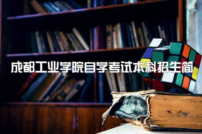 2023年成都工业学院自学考试本科招生简章及详细报考流程、一年拿本科行吗