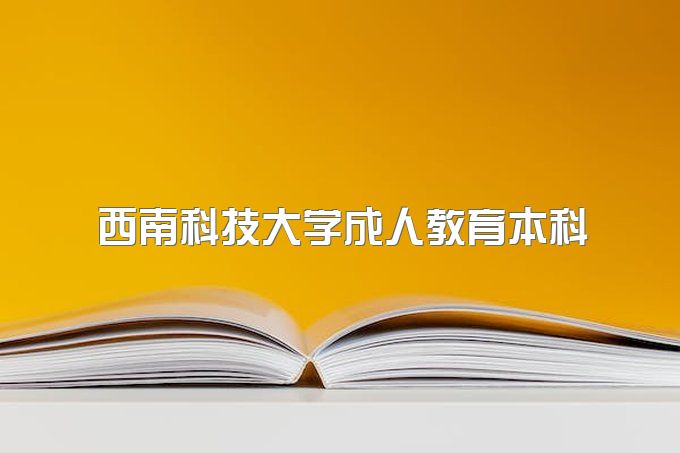 2023年西南科技大学成人教育本科不上课，能挂学籍吗、什么专业拿证快