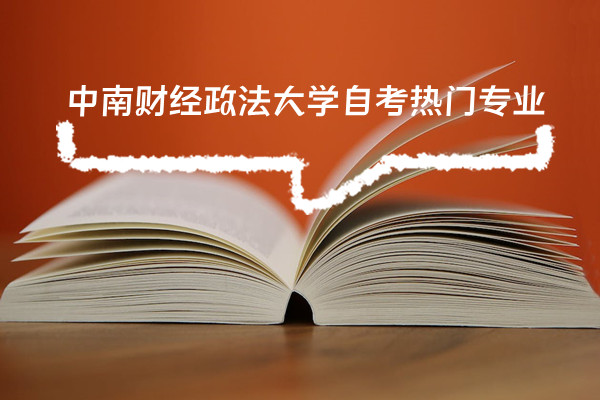 2023年中南财经政法大学自学考试专升本报名有哪些热门专业、报名要求有哪些