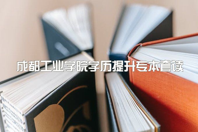 2023年成都工业学院学历提升专本套读免试入学吗、怎么报名