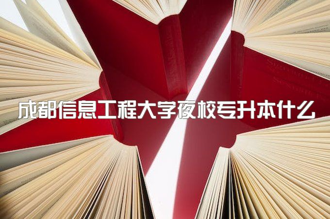 2023年成都信息工程大学夜校专升本什么专业前景好、专科一共需要多少钱