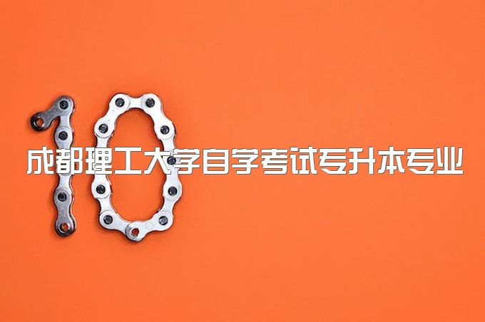 2023年成都理工大学自学考试专升本专业设置、有什么特殊要求吗