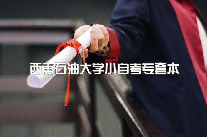 2023年西南石油大学小自考专套本录取标准、需要什么条件