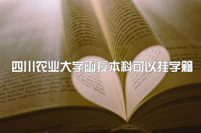 2023年四川农业大学函授本科可以挂学籍吗、最快多久拿证