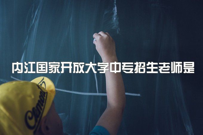 内江国家开放大学中专招生老师是学校的还是教学中心的、怎么报名高职单招