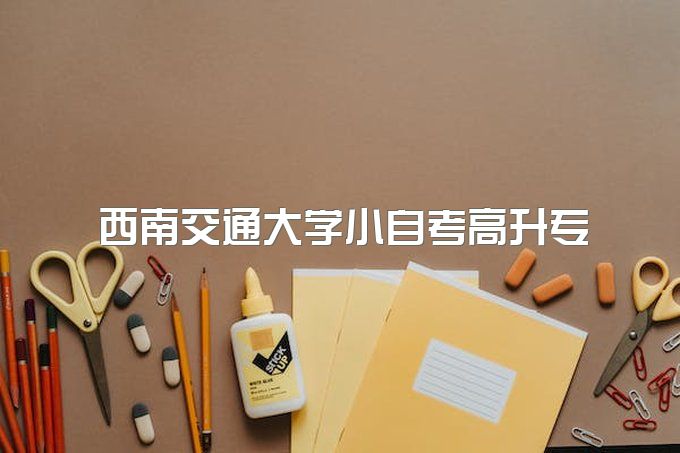 2023年西南交通大学小自考高升专一年能拿大专毕业证吗、什么专业拿证快