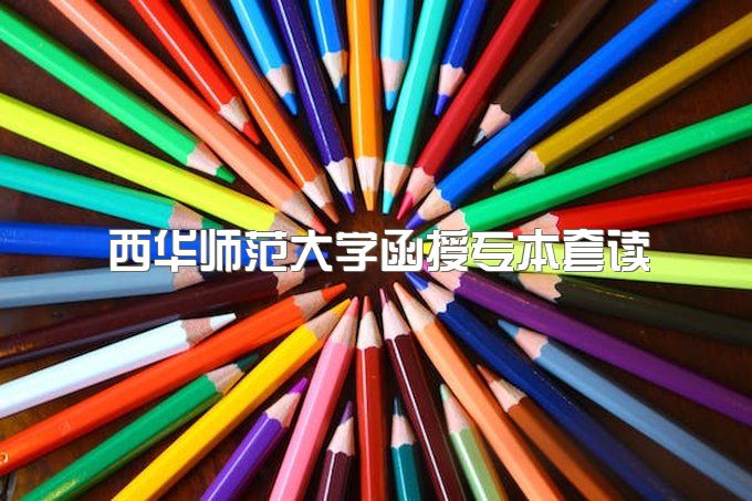 2023年西华师范大学函授专本套读一年拿本科行吗、一年毕业能行吗