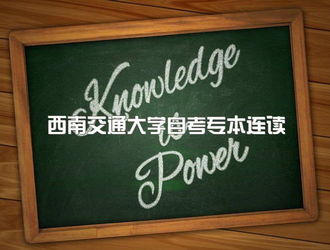 2023年西南交通大学自考专本连读报名流程有哪些、前置学历证书要求