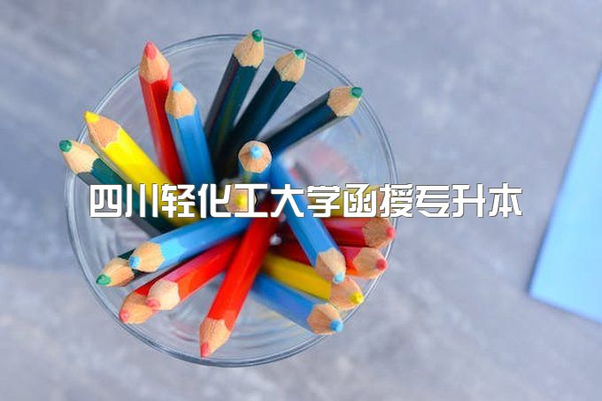 2023年四川轻化工大学函授专升本什么专业拿证快、一年能拿大专毕业证吗