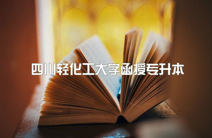 2023年四川轻化工大学函授专升本可以挂学籍吗、可以考公务员吗