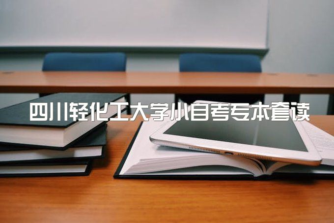 2023年四川轻化工大学小自考专本套读招生简章、官方助学点