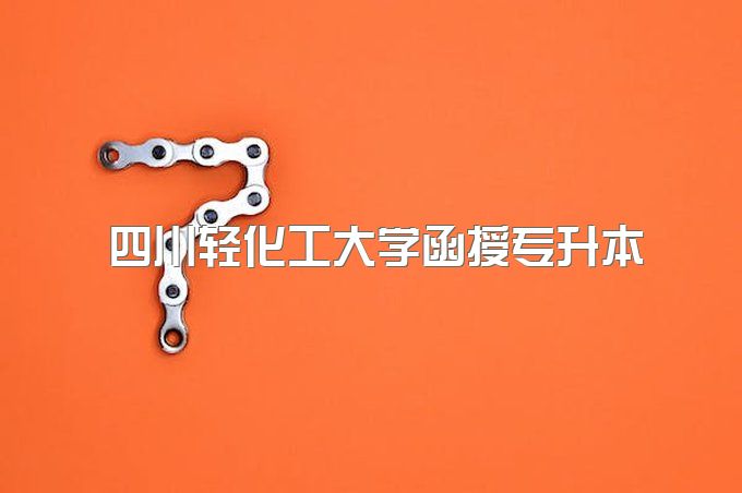 2023年四川轻化工大学函授专升本可以考二建吗、前置学历证书要求