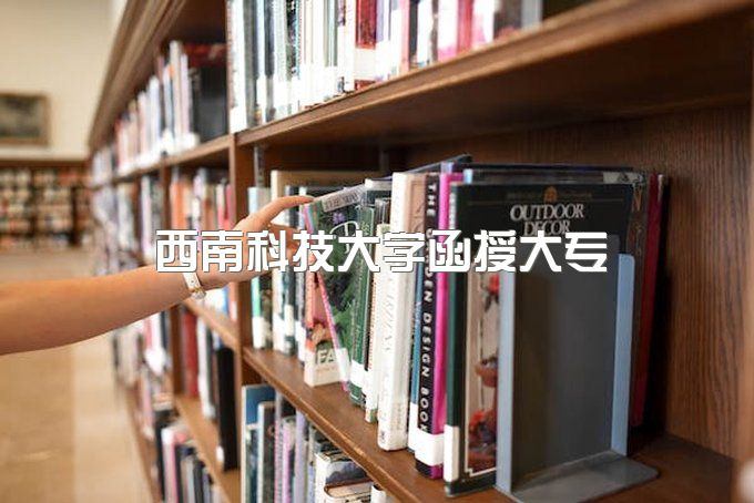 2023年西南科技大学函授大专学位证需要什么条件、报名学费需要多少钱