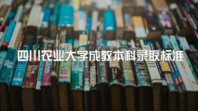 2023年四川农业大学成教本科录取标准、官方报考指南