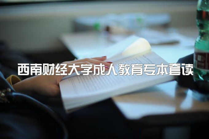 2023年西南财经大学成人教育专本套读含金量怎么样、需要本人来考试吗