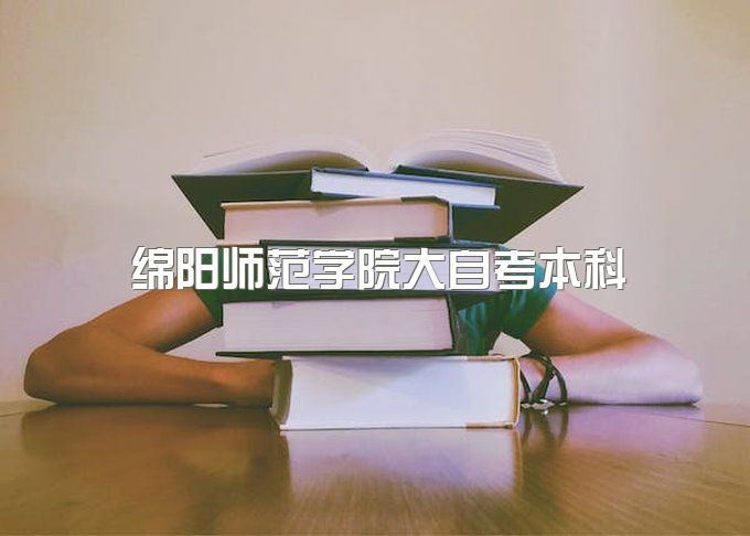 2023年绵阳师范学院大自考本科什么专业拿证快、能保过吗