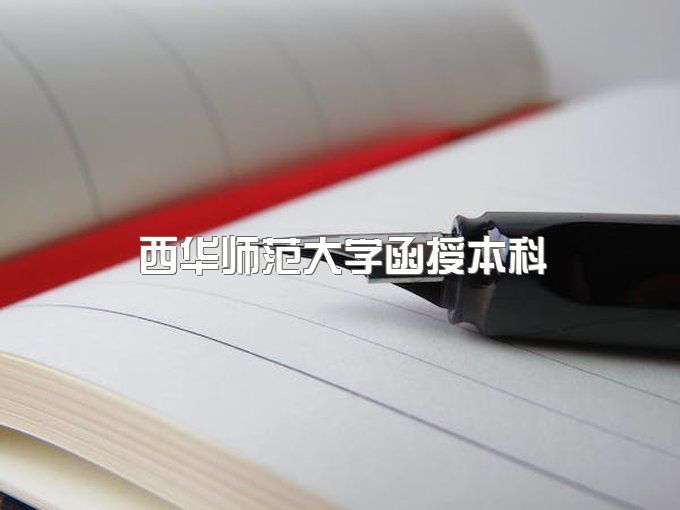 2023年西华师范大学函授本科有用吗、包过还有吗