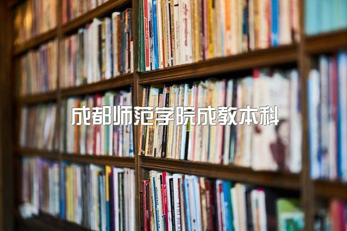 2023年成都师范学院成教本科有什么用处、价格多少钱一年