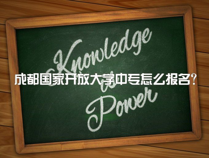 成都国家开放大学中专怎么报名、升本科最快要读多少年