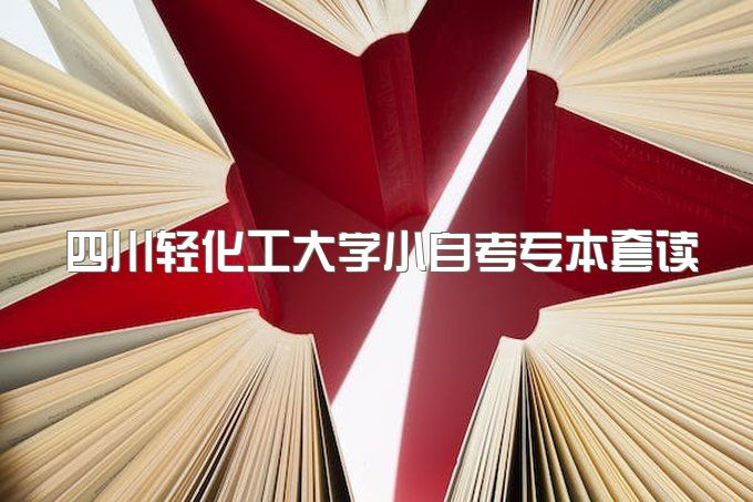 2023年四川轻化工大学小自考专本套读报名要求有哪些、微信公众号