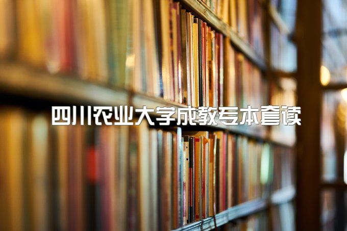 2023年四川农业大学成教专本套读一年能毕业吗、最好的专业是哪个