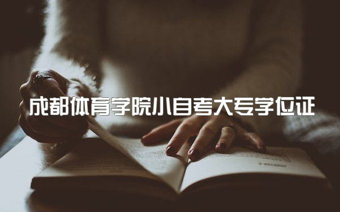 2023年成都体育学院小自考大专学位证需要什么条件、价格多少钱一年