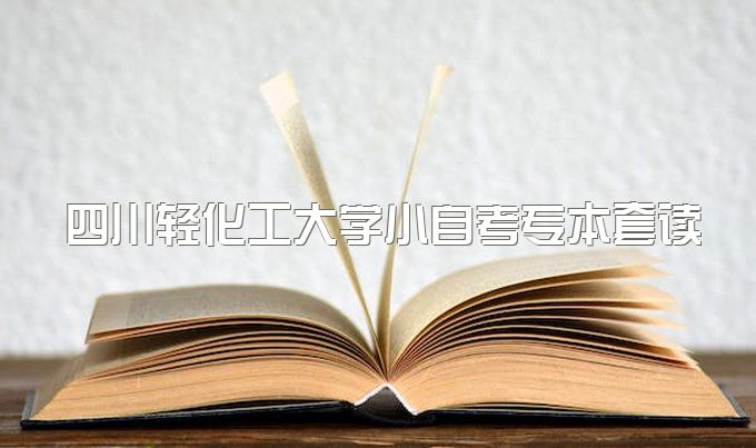 2023年四川轻化工大学小自考专本套读需要什么条件、费用大约是多少