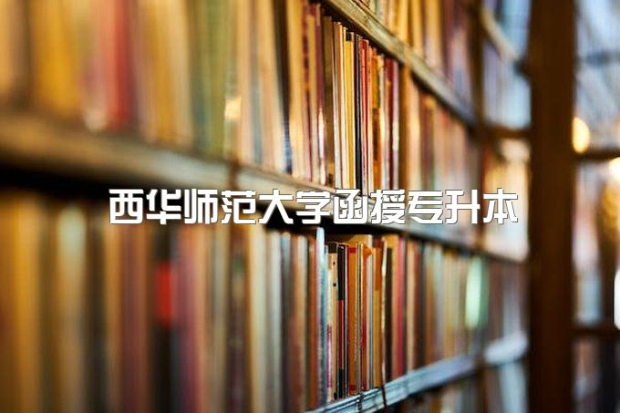 2023年西华师范大学函授专升本难度大吗、在哪报名，报名时间