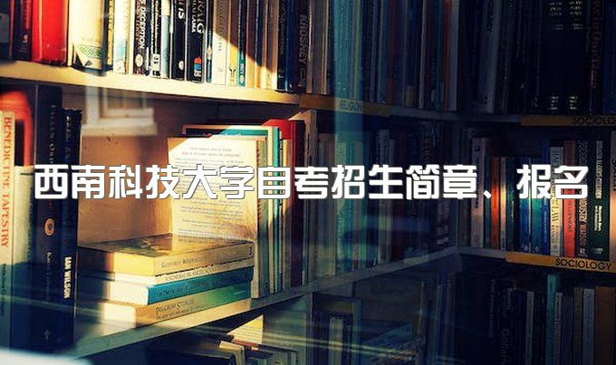 2023年西南科技大学自考招生简章、报名、考试时间、考试/考核