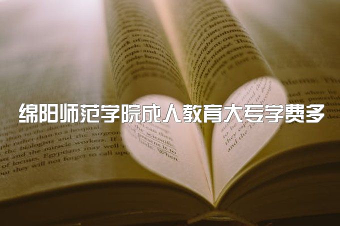 2023年绵阳师范学院成人教育大专学费多少一年、一年能拿大专毕业证吗