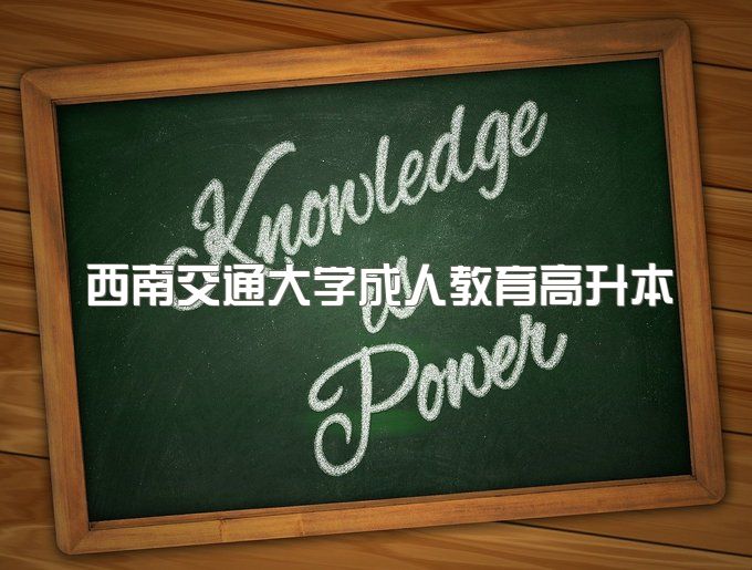 2023年西南交通大学成人教育高升本难不难、助学班怎么报名