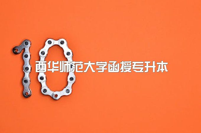 2023年西华师范大学函授专升本官网报名入口、怎么样