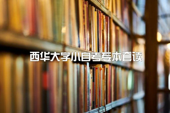 2023年西华大学小自考专本套读报名入口官网、报名入口