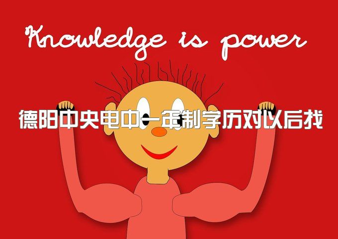 德阳中央电中一年制学历对以后找工作有帮助吗、毕业证学信网能查到么