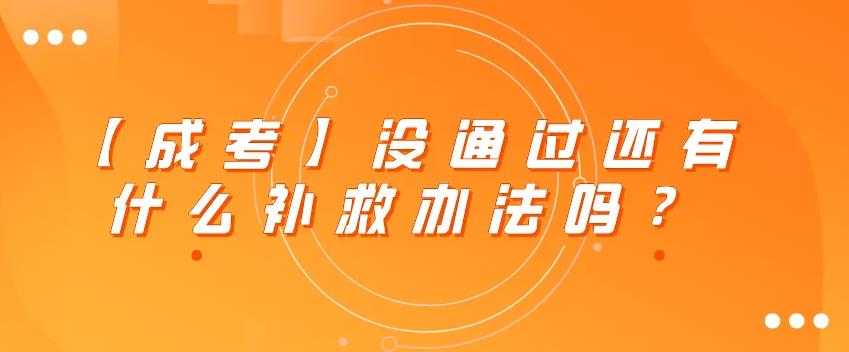 2022年成人高考没录取怎么办？成考没考过怎么办？可以补考吗？