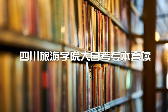 2023年四川旅游学院大自考专本套读毕业证哪里可以查、官网报名入口