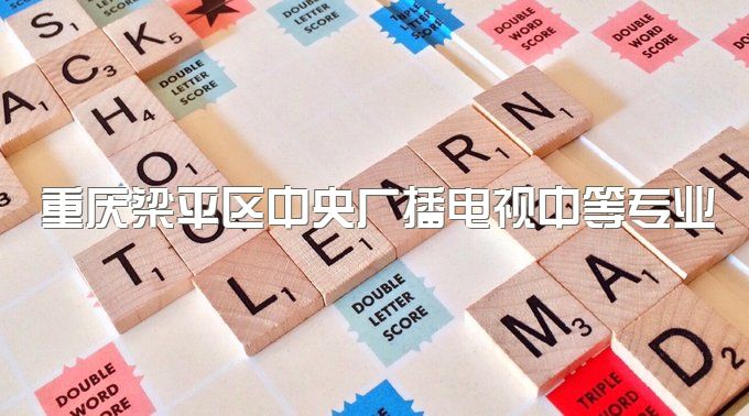 重庆梁平区中央广播电视中等专业学校学历怎么去验明真伪呢、学习流程