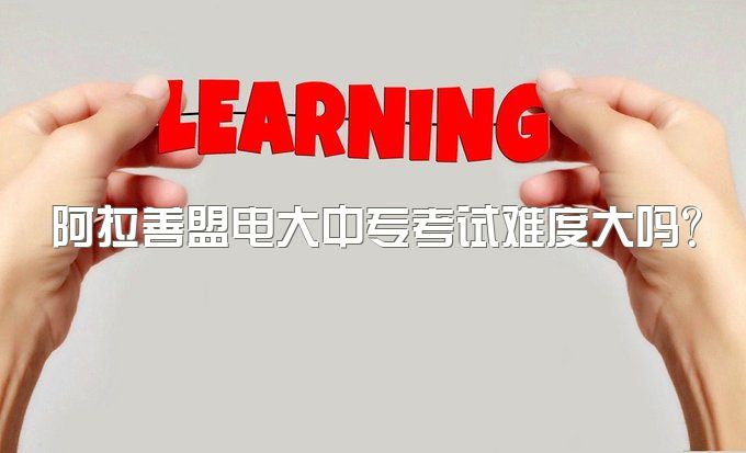 阿拉善盟电大中专考试难度大吗？通过率高吗、学历教育厅认证不出来