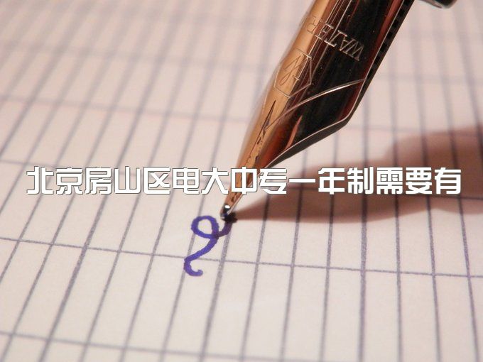 北京房山区电大中专一年制需要有高中毕业证吗、两年制多大年龄报名考试