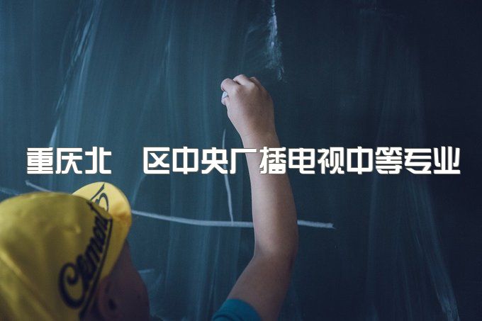 重庆北碚区中央广播电视中等专业学校考试难度大吗？通过率高吗、报考条件