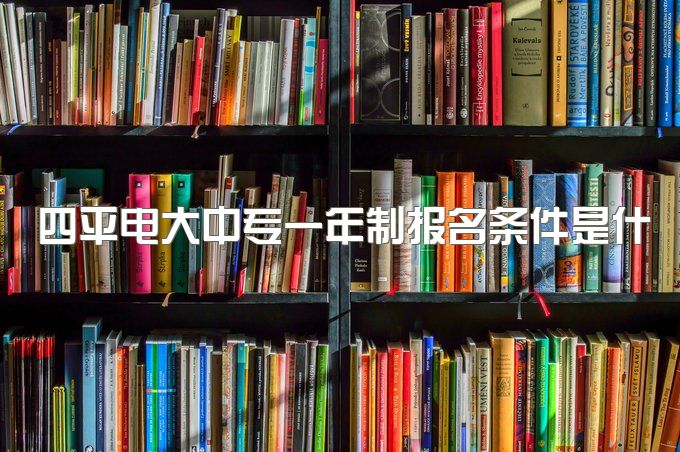 四平电大中专一年制报名条件是什么、可以考本科吗