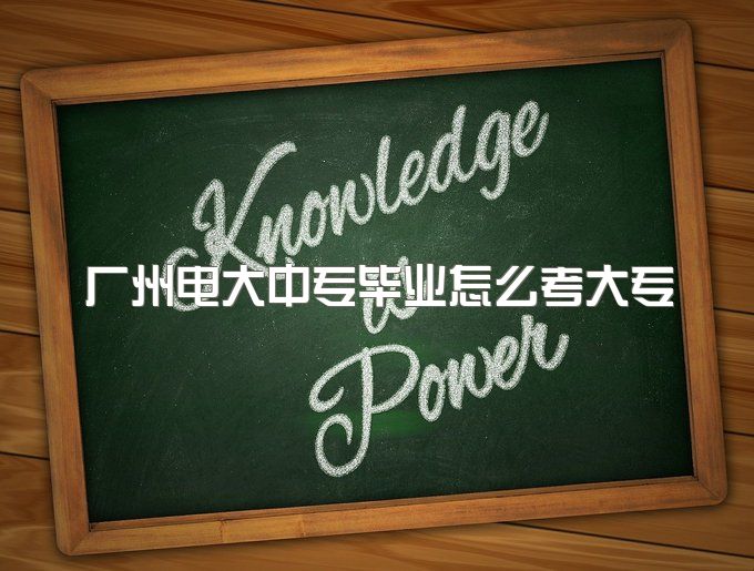 广州电大中专毕业怎么考大专、怎么学习